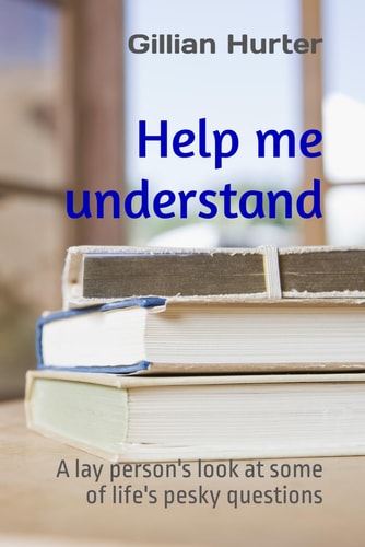 Help me understand: A lay person's look at some of life's pesky questions