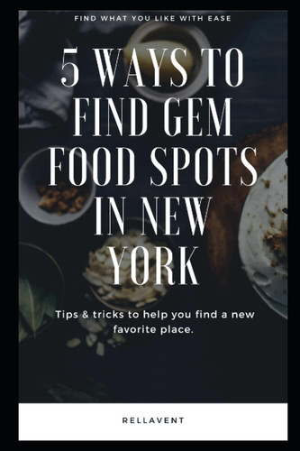 5 Ways To Find Gem Food Spots In New York: Find What You Like With Ease, Tips & Tricks To Find A New Favorite Place.