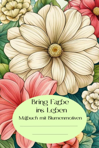 Bring Farbe ins Leben: Malbuch mit Blumenmotiven (German Edition)