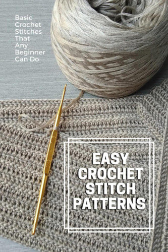Easy Crochet Stitch Patterns: Basic Crochet Stitches That Any Beginner Can Do: Eye-Catching Crochet Stitches