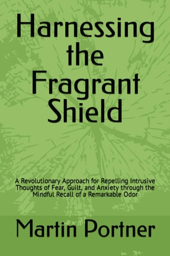 Harnessing the Fragrant Shield: A Revolutionary Approach for Repelling Intrusive Thoughts of Fear, Guilt, and Anxiety through the Mindful Recall of a Remarkable Odor