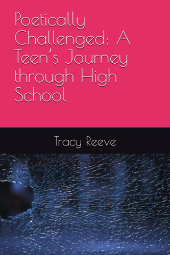 Poetically Challenged: A teen’s journey through High School