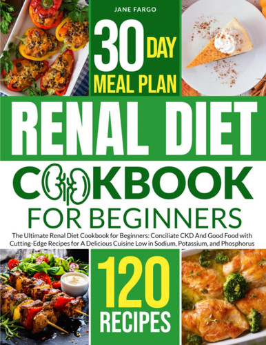 RENAL DIET COOKBOOK: The Ultimate Renal Diet Cookbook for Beginners: Conciliate CKD And Good Food with Cutting-Edge Recipes for A Delicious Cuisine Low in Sodium, Potassium, and Phosphorus