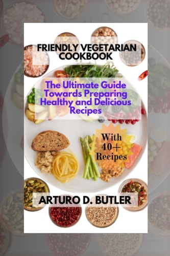 Friendly Vegetarian Cookbook The Ultimate Guide Towards Preparing Healthy and Delicious Recipes
