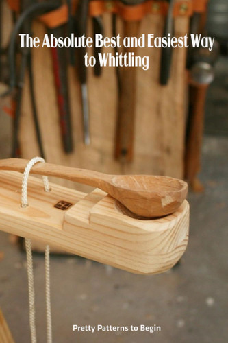 The Absolute Best and Easiest Way to Whittling: Pretty Patterns to Begin: Guide to Whittling for Beginners