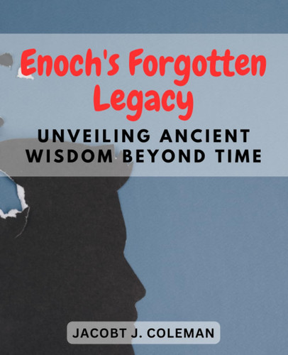 Enoch's Forgotten Legacy: Unveiling Ancient Wisdom Beyond Time: Reconnecting with the Esoteric Teachings of Enoch to Unlock Secrets of the Universe