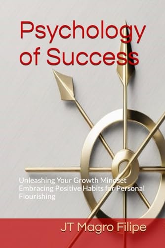 Psychology of Success: Unleashing Your Growth Mindset Embracing Positive Habits for Personal Flourishing