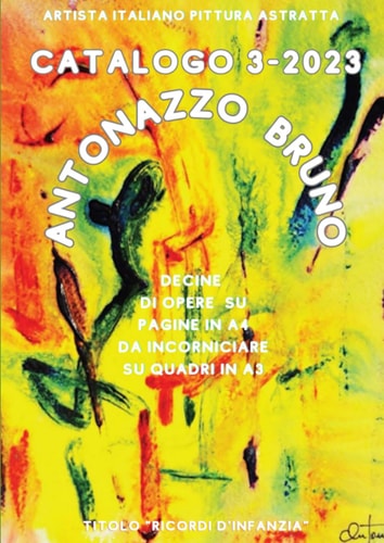 Antonazzo Bruno 3° Catalogo 2023. Artista Italiano Pittura ASTRATTA. Titolo “Ricordi d’infanzia” in alta definizione.: Decine di Opere stampate su ... in A3. Edizione Italiana. (Italian Edition)