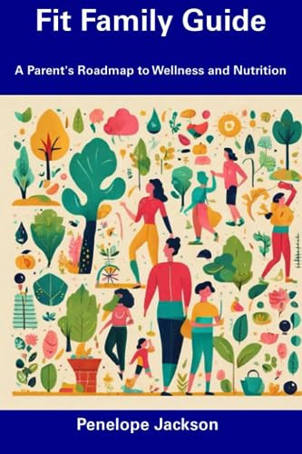 Fit Family Guide A Parent's Roadmap to Wellness and Nutrition