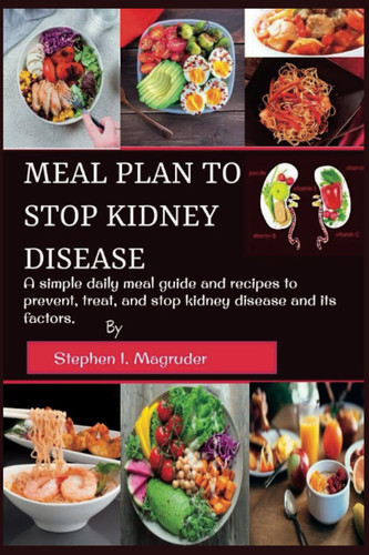 Meal plan to stop kidney disease: A simple daily meal guide and recipes to prevent, treat, and stop kidney disease and its factors.