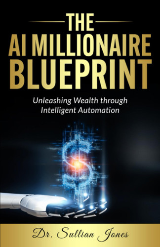 The AI Millionaire Blueprint: Unleashing Wealth through Intelligent Automation