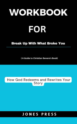 Workbook For Break Up with What Broke You: (A Guide to Christian Bevere’s Book)