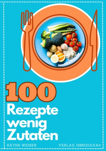 Rezepte mit wenig Zutaten Taschenbuch 100 tolle Kochrezepte: Kochbuch mit wenigen Zutaten- einfache Rezepte für ALLE (German Edition)