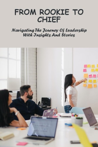 From Rookie To Chief: Navigating The Journey Of Leadership With Insights And Stories