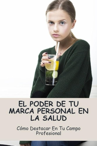 El Poder De Tu Marca Personal En La Salud: Cómo Destacar En Tu Campo Profesional (Spanish Edition)