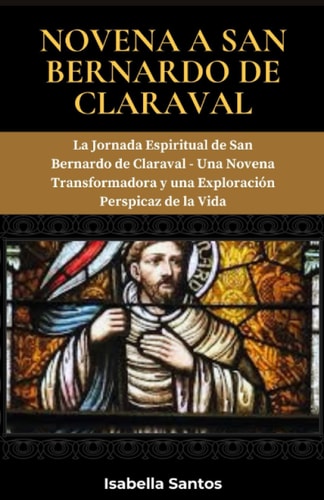 Novena a San Bernardo de Claraval: La Jornada Espiritual de San Bernardo de Claraval - Una Novena Transformadora y una Exploración Perspicaz de la Vida (Spanish Edition)