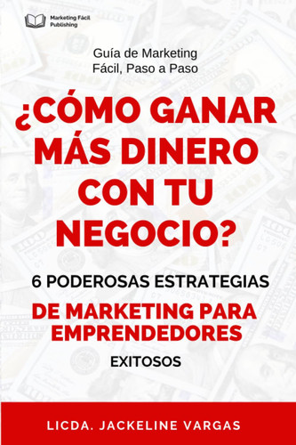 ¿CÓMO GANAR MÁS DINERO CON TU NEGOCIO?: 6 Poderosas Estrategias de Marketing para Emprendedores Exitosos (Spanish Edition)