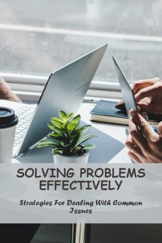 Solving Problems Effectively: Strategies For Dealing With Common Issues