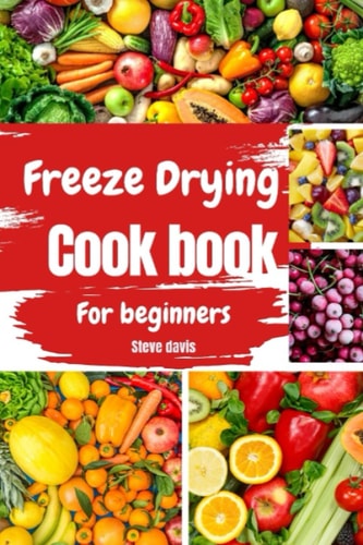 Freeze drying cookbook for beginners: A Beginner's Guide to Freeze Drying Fruits and Vegetables with Delicious Recipes