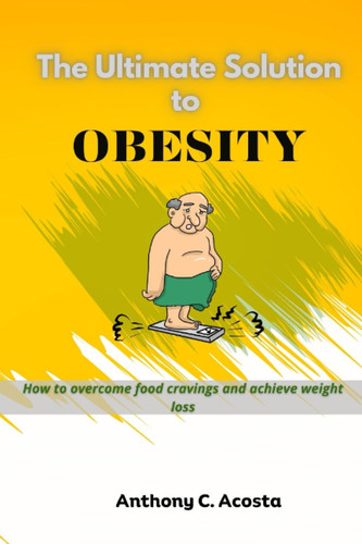 The ultimate solution to obesity: How to overcome food cravings and achieve weight loss
