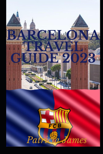 BARCELONA TRAVEL GUIDE 2023: Fully updated, comprehensive travel guide to barcelona ,A journey through time and culture of barcelona.