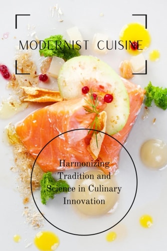 Modernist Cuisine: Harmonizing Tradition and Science in Culinary Innovation (International Cookbooks)