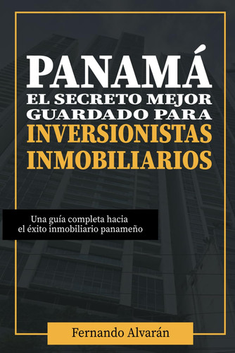 PANAMÁ EL SECRETO MEJOR GUARDADO PARA INVERSIONISTAS INMOBILIARIOS: Una guía completa hacia el éxito inmobiliario panameño. (Spanish Edition)