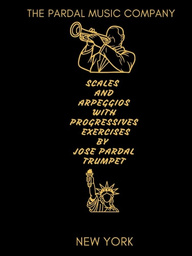 SCALES AND ARPEGGIOS WITH PROGRESSIVES EXERCISES BY JOSE PARDAL TRUMPET: NEW YORK