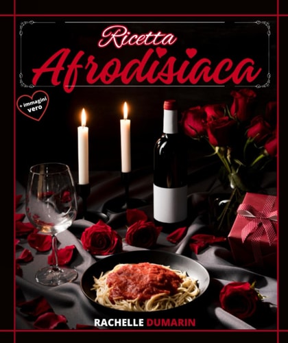 Ricetta afrodisiaca: Stimolatori naturali della libido per risvegliare il tuo desiderio e avere una vita sessuale sana e appagante, piena di amore e sensualità (Italian Edition)