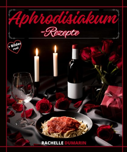 Aphrodisiakum-Rezept: Natürliche Libido-Booster, um Ihr Verlangen zu wecken und ein gesundes und erfülltes Sexualleben voller Liebe und Sinnlichkeit zu führen. (German Edition)