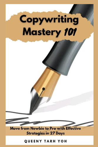 Copywriting Mastery 101: Move From Newbie to Pro with Effective Strategies In 27 Days