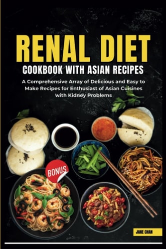 Renal Diet Cookbook with Asian Recipes: A Comprehensive Array of Delicious and Easy to Make Recipes for Enthusiast of Asian Cuisines with Kidney Problems