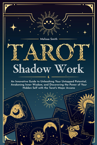 Tarot Shadow Work An Innovative Guide to Unleashing Your Untapped Potential, Awakening Inner Wisdom, and Discovering the Power of Your Hidden Self with the Tarot's Major Arcana