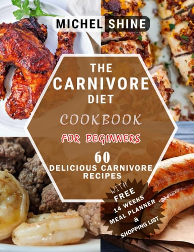 The Carnivore Diet Cookbook for Beginners: 60 Delicious Carnivore recipes to Increase Focus, Energy and Optimize Your Health and Well-being (Meat Heals)