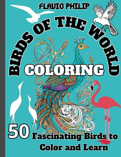 BIRDS OF THE WORLD COLORING: 50 Fascinating Birds to Color and Learn