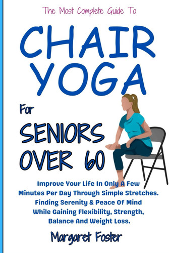 28 Days Chair Yoga For Seniors Over 60: Improve Your Life In Only A Few Minutes Per Day Through Simple Stretches. Finding Serenity & Peace Of Mind While Gaining Flexibility, Strength, Balance And Loss