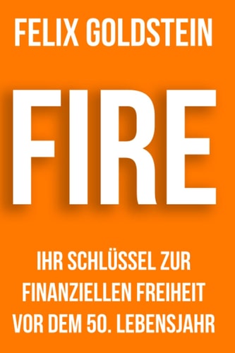 FIRE: Ihr Schlüssel zur finanziellen Freiheit vor dem 50. Lebensjahr (German Edition)