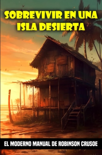 Sobrevivir en una isla desierta El moderno manual de Robinson Crusoe