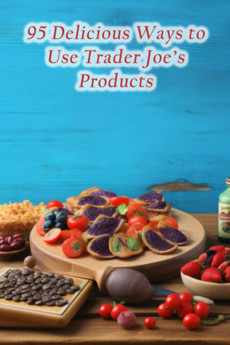 95 Delicious Ways to Use Trader Joe's Products