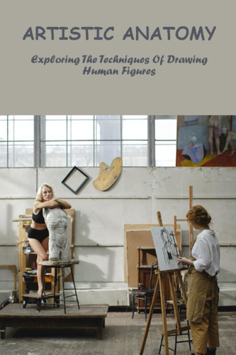 Artistic Anatomy: Exploring The Techniques Of Drawing Human Figures