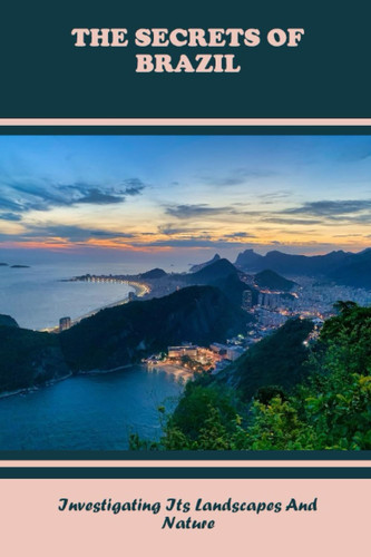 The Secrets Of Brazil: Investigating Its Landscapes And Nature