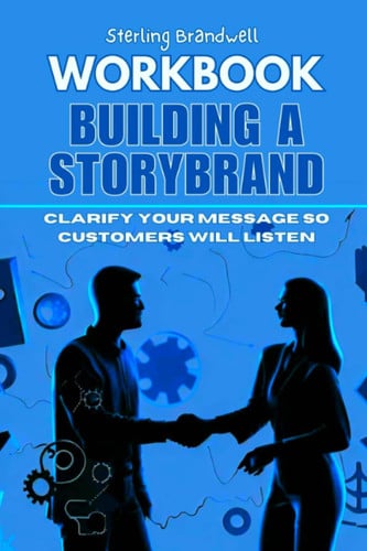 Workbook For Building a StoryBrand: Clarify Your Message So Customers Will Listen