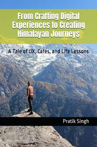 From Crafting Digital Experiences to Creating Himalayan Journeys: A Tale of UX, Cafés, and Life Lessons