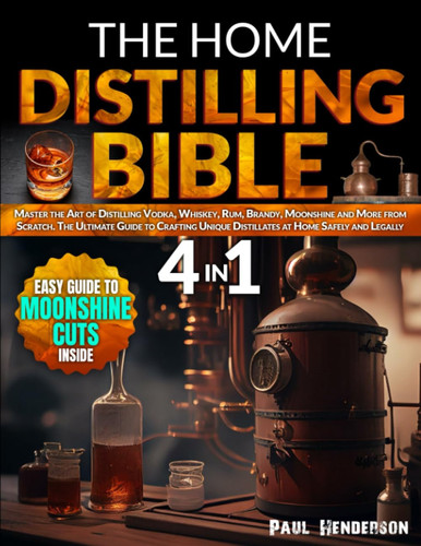 The Home Distilling Bible: Master the art of distilling Vodka, Whiskey, Rum, Brandy, Moonshine and more from scratch. The ultimate guide to crafting unique distillates at home safely and legally