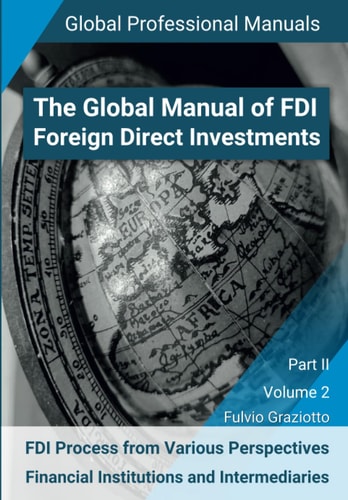 The Global Manual of FDI - Foreign Direct Investments: FDI Process from Various Perspectives: Financial Institutions and Intermediaries - Part II - ... - Global Professional Manuals Series)