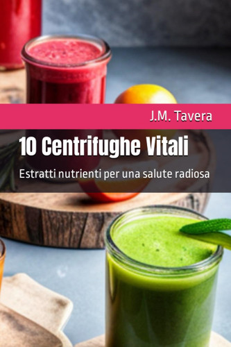 10 Centrifughe Vitali: Estratti nutrienti per una salute radiosa (RICETTE GOLOSE) (Italian Edition)