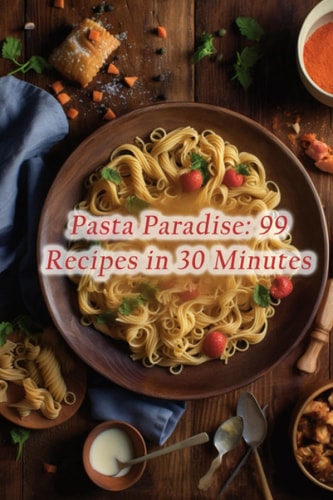 Pasta Paradise 99 Recipes in 30 Minutes