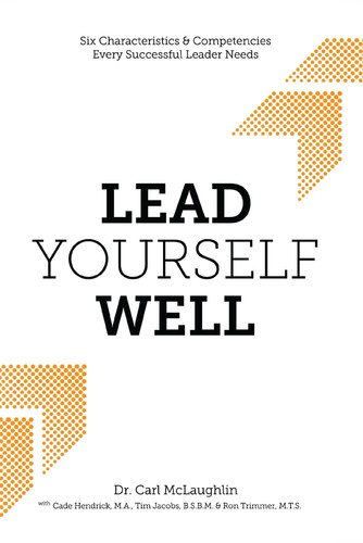 Lead Yourself Well: Six Characteristics and Competencies Every Successful Leader Needs