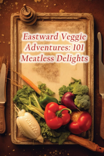Eastward Veggie Adventures 101 Meatless Delights