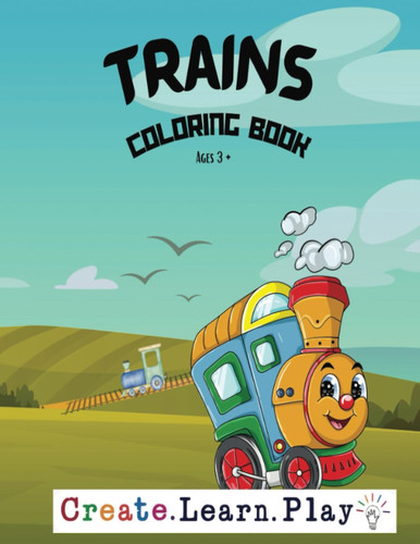 Trains Coloring Book Ages 3 and UP: Create Learn Play